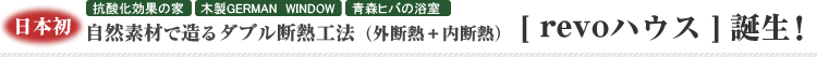 日本初 自然素材で造るダブル断熱工法【revoハウス】誕生！